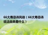 66大壽忌諱風俗（66大壽忌諱 說法由來是什么）