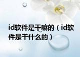 id軟件是干嘛的（id軟件是干什么的）