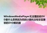 WindowsMediaPlayer無(wú)法播放此DVD是什么意思因?yàn)槟挠?jì)算機(jī)沒(méi)有安裝兼容的DVD解碼器