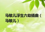 馬敏兒浮生六劫插曲（馬敏兒）