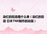 染紅的街道是什么番（染紅的街道 日本TNK制作的動(dòng)畫(huà)）