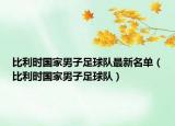 比利時(shí)國家男子足球隊(duì)最新名單（比利時(shí)國家男子足球隊(duì)）