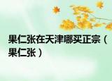 果仁張在天津哪買正宗（果仁張）