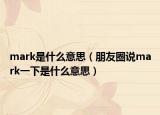 mark是什么意思（朋友圈說mark一下是什么意思）