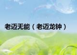 老邁無能（老邁龍鐘）