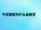 今日更新為什么會(huì)換牙