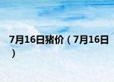 7月16日豬價(jià)（7月16日）