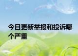 今日更新舉報和投訴哪個嚴重