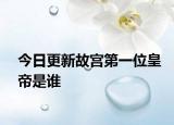 今日更新故宮第一位皇帝是誰