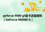 geforce 9400 gt顯卡還能用嗎（GeForce 9400M G）