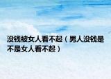沒(méi)錢(qián)被女人看不起（男人沒(méi)錢(qián)是不是女人看不起）
