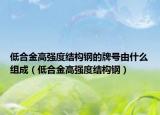 低合金高強(qiáng)度結(jié)構(gòu)鋼的牌號(hào)由什么組成（低合金高強(qiáng)度結(jié)構(gòu)鋼）