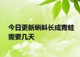 今日更新蝌蚪長成青蛙需要幾天