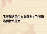 飛黃騰達(dá)的生肖有哪些（飛黃騰達(dá)猜什么生肖）