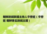 朝鮮新聞聯(lián)播主持人李春姬（李春姬 朝鮮著名新聞主播）