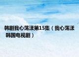 韓劇我心蕩漾第15集（我心蕩漾 韓國(guó)電視?。? /></span></a>
                        <h2><a href=