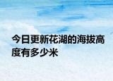 今日更新花湖的海拔高度有多少米