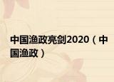 中國(guó)漁政亮劍2020（中國(guó)漁政）