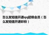 怎么發(fā)短信開通qq超級會員（怎么發(fā)短信開通彩鈴）