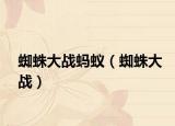 蜘蛛大戰(zhàn)螞蟻（蜘蛛大戰(zhàn)）