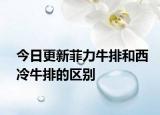 今日更新菲力牛排和西冷牛排的區(qū)別