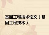 基因工程技術(shù)論文（基因工程技術(shù)）