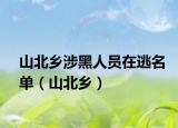 山北鄉(xiāng)涉黑人員在逃名單（山北鄉(xiāng)）