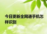 今日更新全網(wǎng)通手機(jī)怎樣識(shí)別
