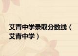 艾青中學(xué)錄取分數(shù)線（艾青中學(xué)）