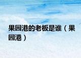 果園港的老板是誰（果園港）