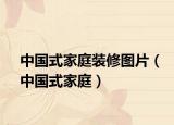 中國(guó)式家庭裝修圖片（中國(guó)式家庭）