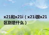 x21和x21i（x21i跟x21區(qū)別是什么）