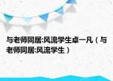 與老師同居:風(fēng)流學(xué)生卓一凡（與老師同居:風(fēng)流學(xué)生）