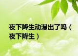 夜下降生動漫出了嗎（夜下降生）