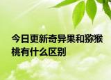 今日更新奇異果和獼猴桃有什么區(qū)別