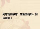 網(wǎng)球規(guī)則接球一定要落地嗎（網(wǎng)球規(guī)則）
