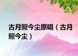 古月照今塵原唱（古月照今塵）