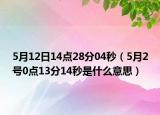 5月12日14點(diǎn)28分04秒（5月2號(hào)0點(diǎn)13分14秒是什么意思）