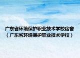 廣東省環(huán)境保護職業(yè)技術學校宿舍（廣東省環(huán)境保護職業(yè)技術學校）