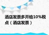 酒店發(fā)票多開給10%稅點(diǎn)（酒店發(fā)票）