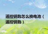 遙控鑰匙怎么換電池（遙控鑰匙）