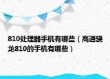 810處理器手機(jī)有哪些（高通驍龍810的手機(jī)有哪些）