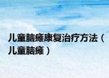 兒童腦癱康復治療方法（兒童腦癱）