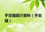 于志強簡介資料（于志強）