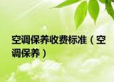 空調(diào)保養(yǎng)收費(fèi)標(biāo)準(zhǔn)（空調(diào)保養(yǎng)）