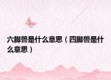 六腳獸是什么意思（四腳獸是什么意思）