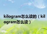kilogram怎么讀的（kilogram怎么讀）
