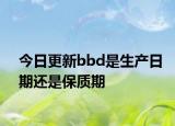 今日更新bbd是生產(chǎn)日期還是保質(zhì)期