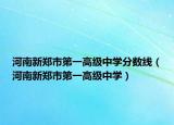 河南新鄭市第一高級中學(xué)分?jǐn)?shù)線（河南新鄭市第一高級中學(xué)）
