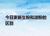 今日更新生粉和淀粉的區(qū)別